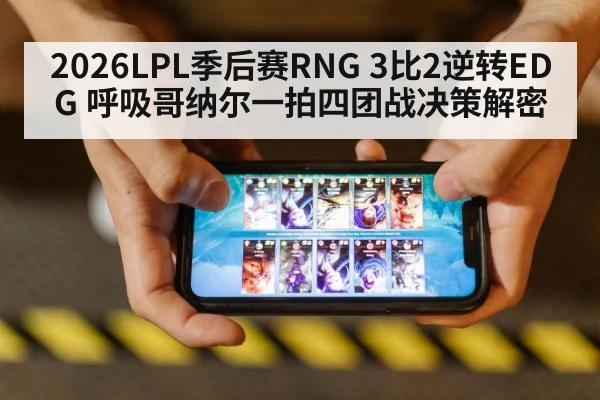 2026LPL季后赛RNG 3比2逆转EDG 呼吸哥纳尔一拍四团战决策解密