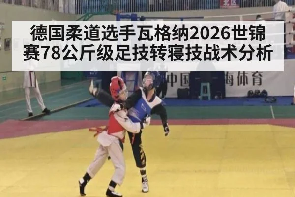 德国柔道选手瓦格纳2026世锦赛78公斤级足技转寝技战术分析