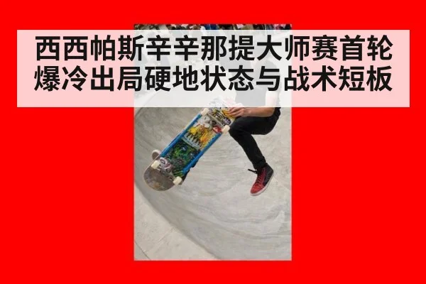 西西帕斯辛辛那提大师赛首轮爆冷出局硬地状态与战术短板