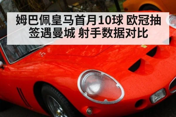 姆巴佩皇马首月10球 欧冠抽签遇曼城 射手数据对比