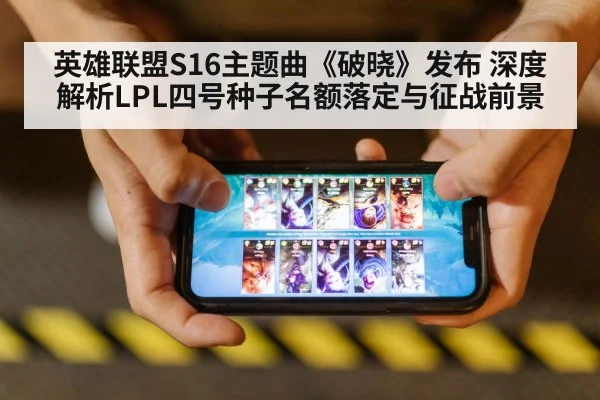 英雄联盟S16主题曲《破晓》发布 深度解析LPL四号种子名额落定与征战前景