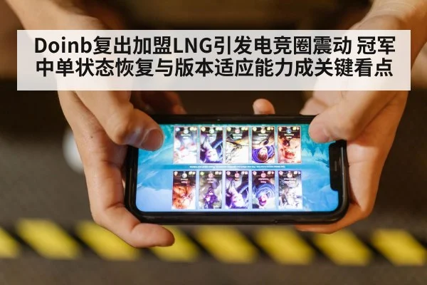 Doinb复出加盟LNG引发电竞圈震动 冠军中单状态恢复与版本适应能力成关键看点