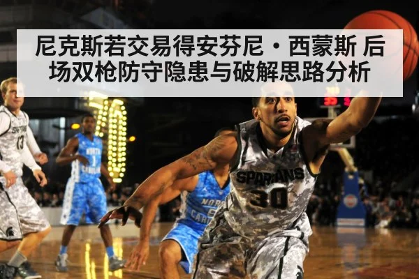 尼克斯若交易得安芬尼·西蒙斯 后场双枪防守隐患与破解思路分析