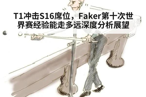T1冲击S16席位,Faker第十次世界赛经验能走多远深度分析展望