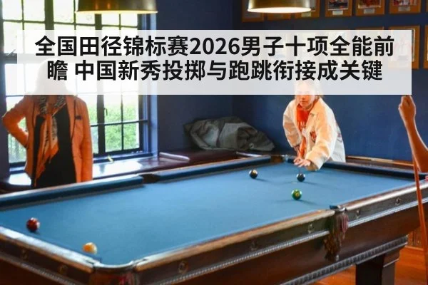 全国田径锦标赛2026男子十项全能前瞻 中国新秀投掷与跑跳衔接成关键