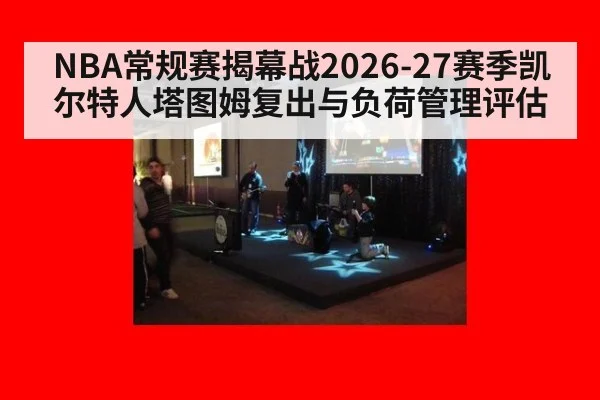 NBA常规赛揭幕战2026-27赛季凯尔特人塔图姆复出与负荷管理评估