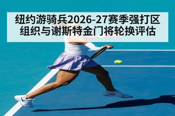纽约游骑兵2026-27赛季强打区组织与谢斯特金门将轮换评估
