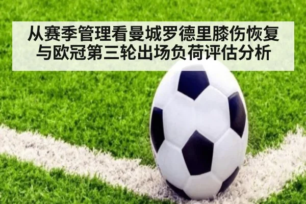 从赛季管理看曼城罗德里膝伤恢复与欧冠第三轮出场负荷评估分析