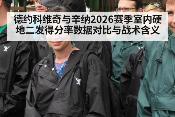德约科维奇与辛纳2026赛季室内硬地二发得分率数据对比与战术含义