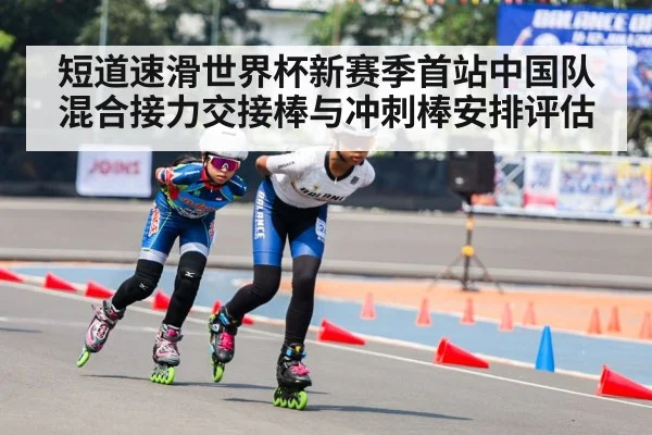 短道速滑世界杯新赛季首站中国队混合接力交接棒与冲刺棒安排评估